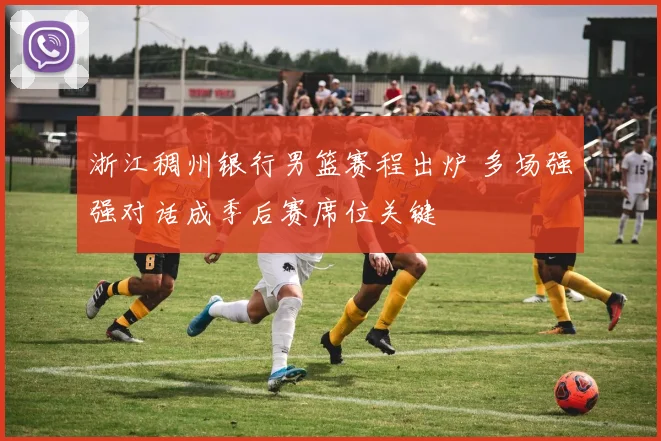 浙江稠州银行男篮赛程出炉 多场强强对话成季后赛席位关键