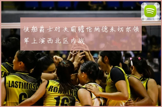 快船爵士对决前瞻伦纳德米切尔领军上演西北区内战