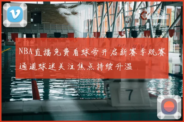 NBA直播免费看球帝开启新赛季观赛通道球迷关注焦点持续升温