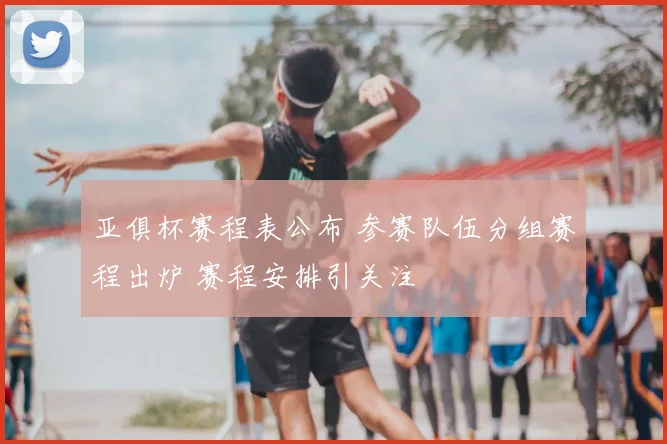 亚俱杯赛程表公布 参赛队伍分组赛程出炉 赛程安排引关注