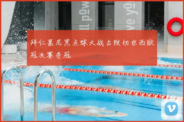 拜仁慕尼黑点球大战击败切尔西欧冠决赛夺冠