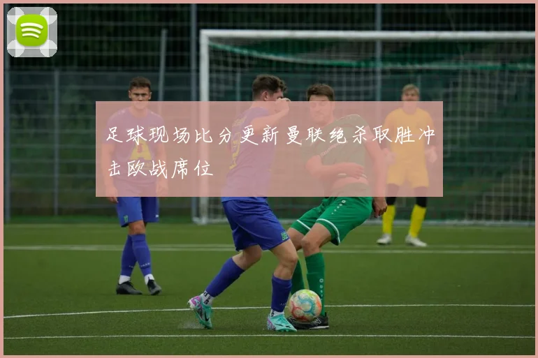 足球现场比分更新曼联绝杀取胜冲击欧战席位
