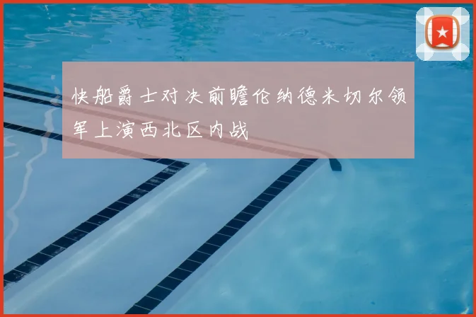 快船爵士对决前瞻伦纳德米切尔领军上演西北区内战