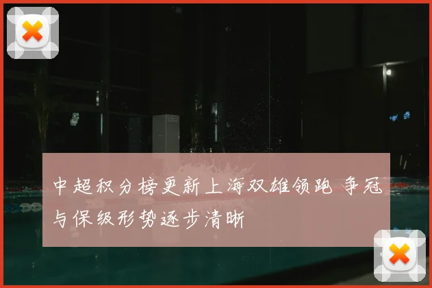 中超积分榜更新上海双雄领跑 争冠与保级形势逐步清晰