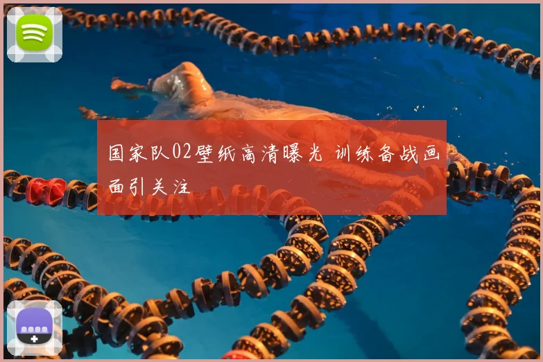 国家队02壁纸高清曝光 训练备战画面引关注