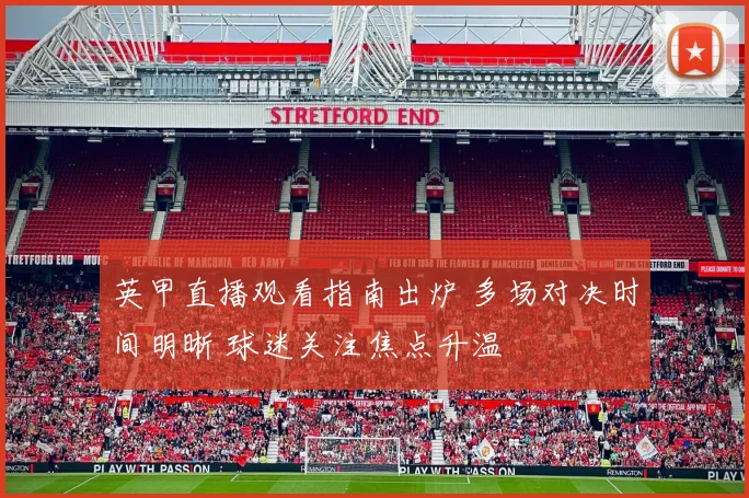 英甲直播观看指南出炉 多场对决时间明晰 球迷关注焦点升温