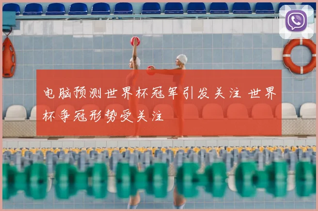 电脑预测世界杯冠军引发关注 世界杯争冠形势受关注