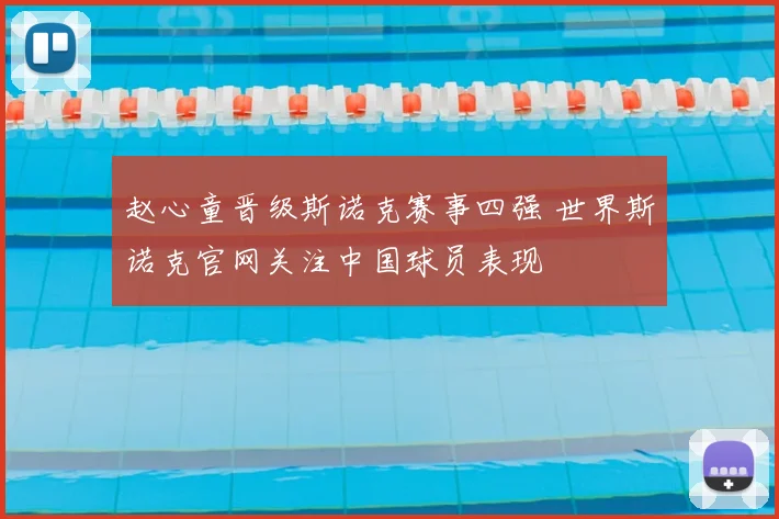 赵心童晋级斯诺克赛事四强 世界斯诺克官网关注中国球员表现