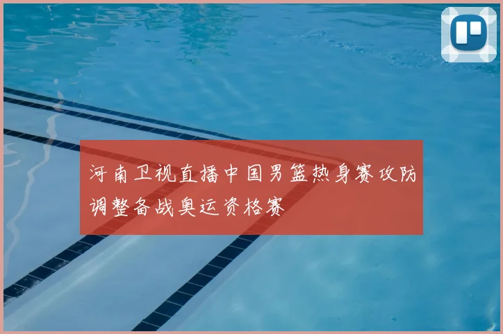 河南卫视直播中国男篮热身赛攻防调整备战奥运资格赛