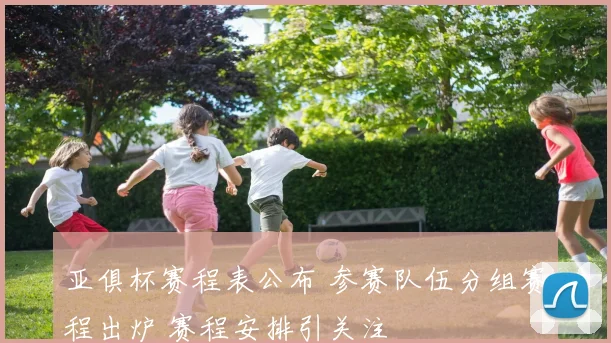 亚俱杯赛程表公布 参赛队伍分组赛程出炉 赛程安排引关注