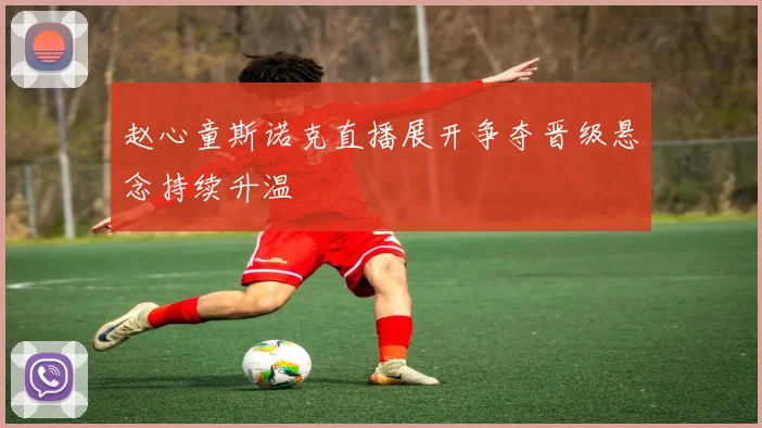 赵心童斯诺克直播展开争夺晋级悬念持续升温