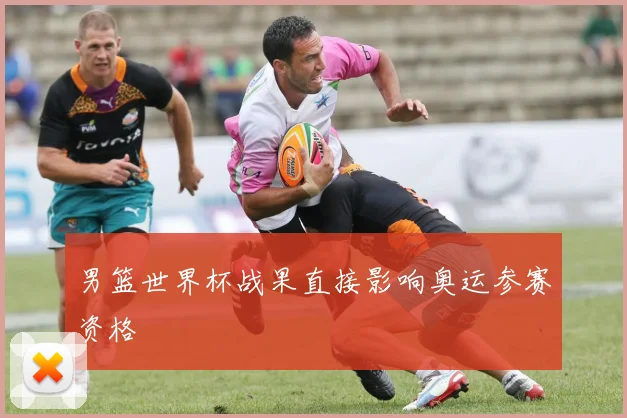 男篮世界杯战果直接影响奥运参赛资格