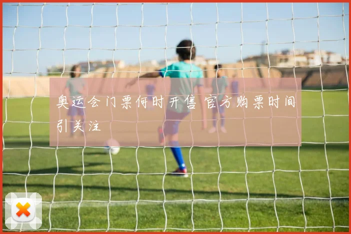奥运会门票何时开售 官方购票时间引关注
