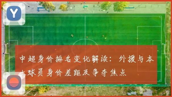 中超身价排名变化解读:外援与本土球员身价差距及争夺焦点