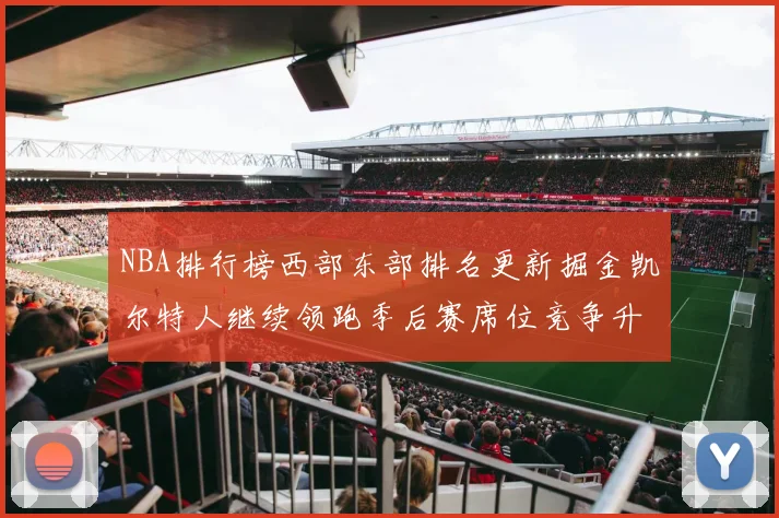NBA排行榜西部东部排名更新掘金凯尔特人继续领跑季后赛席位竞争升温