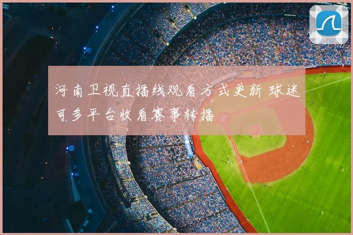 河南卫视直播线观看方式更新 球迷可多平台收看赛事转播