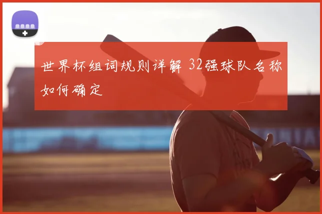 世界杯组词规则详解 32强球队名称如何确定