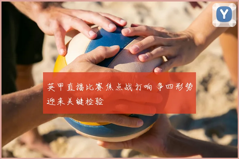 英甲直播比赛焦点战打响 争四形势迎来关键检验