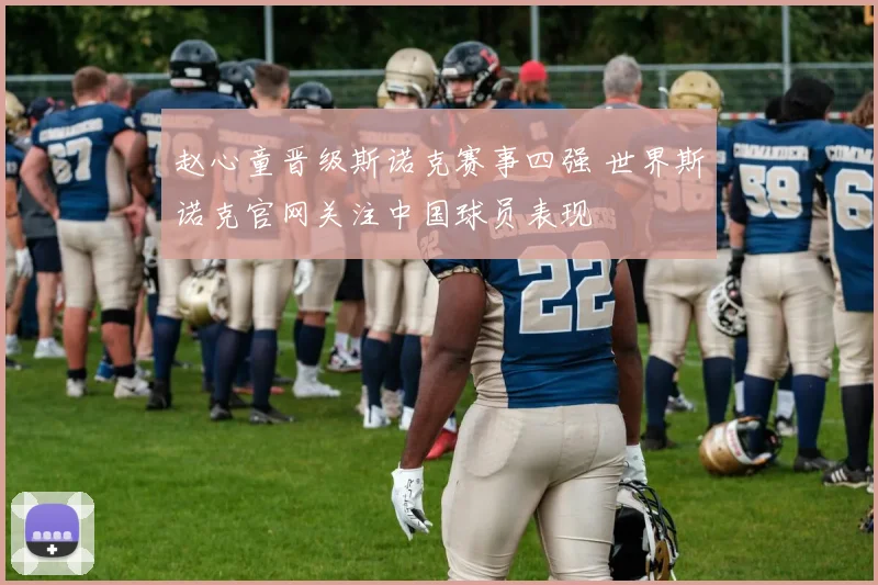 赵心童晋级斯诺克赛事四强 世界斯诺克官网关注中国球员表现