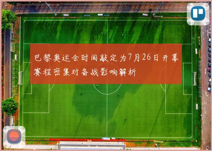 巴黎奥运会时间敲定为7月26日开幕赛程密集对备战影响解析