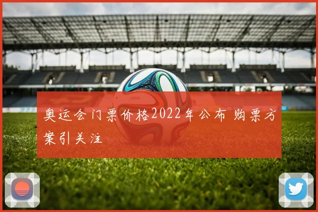 奥运会门票价格2022年公布 购票方案引关注