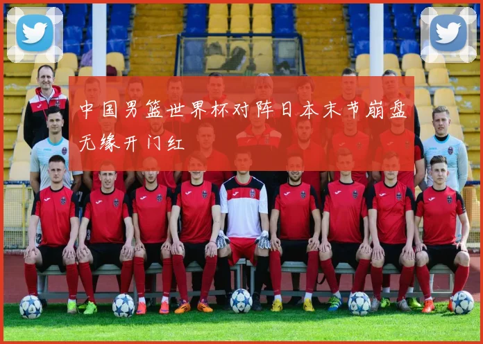 中国男篮世界杯对阵日本末节崩盘无缘开门红