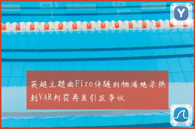 英超主题曲Fire伴随利物浦绝杀热刺VAR判罚再度引发争议