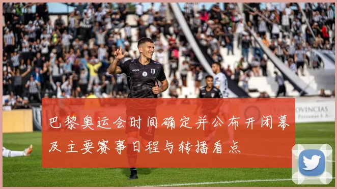 巴黎奥运会时间确定并公布开闭幕及主要赛事日程与转播看点