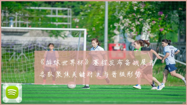 《排球世界杯》赛程发布备战展开 各队聚焦关键对决与晋级形势