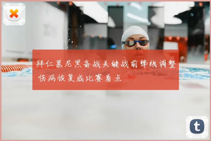 拜仁慕尼黑备战关键战前锋线调整 伤病恢复成比赛看点