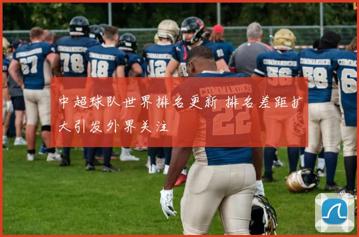 中超球队世界排名更新 排名差距扩大引发外界关注