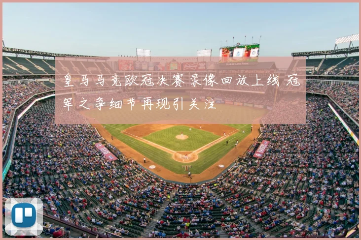 皇马马竞欧冠决赛录像回放上线 冠军之争细节再现引关注