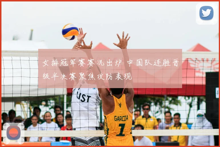 女排冠军赛赛况出炉 中国队连胜晋级半决赛聚焦攻防表现
