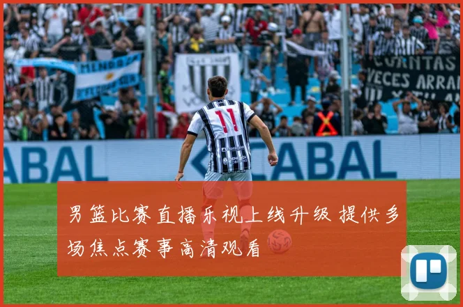 男篮比赛直播乐视上线升级 提供多场焦点赛事高清观看