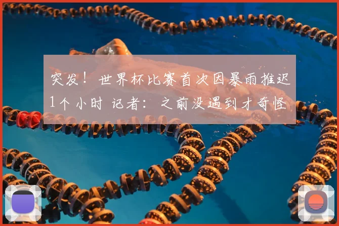 突发！世界杯比赛首次因暴雨推迟1个小时 记者：之前没遇到才奇怪