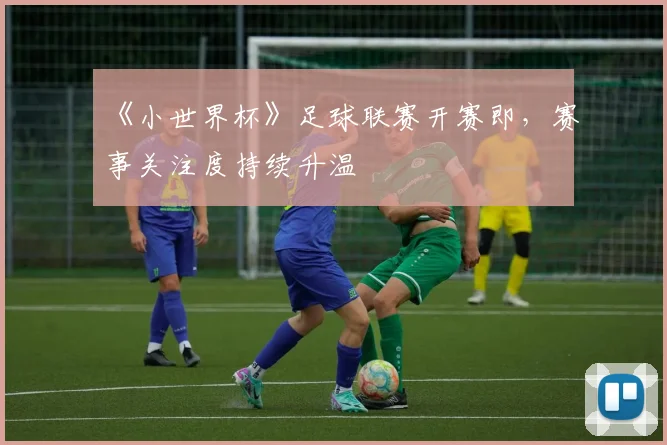 《小世界杯》足球联赛开赛即,赛事关注度持续升温