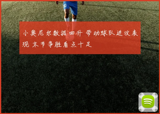 小奥尼尔数据回升 带动球队进攻表现 末节争胜看点十足