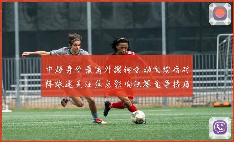 中超身价最高外援转会动向续存对阵球迷关注焦点影响联赛竞争格局