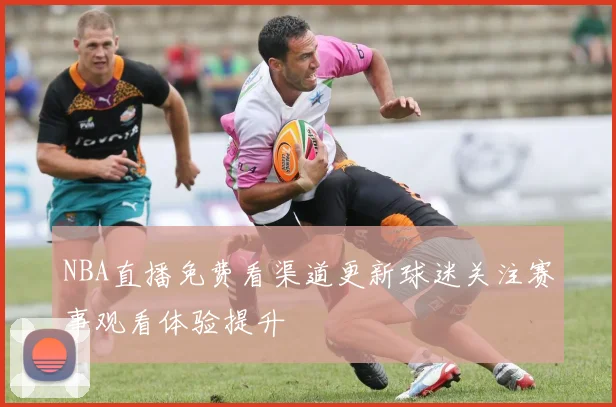 NBA直播免费看渠道更新球迷关注赛事观看体验提升
