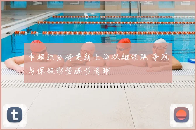 中超积分榜更新上海双雄领跑 争冠与保级形势逐步清晰