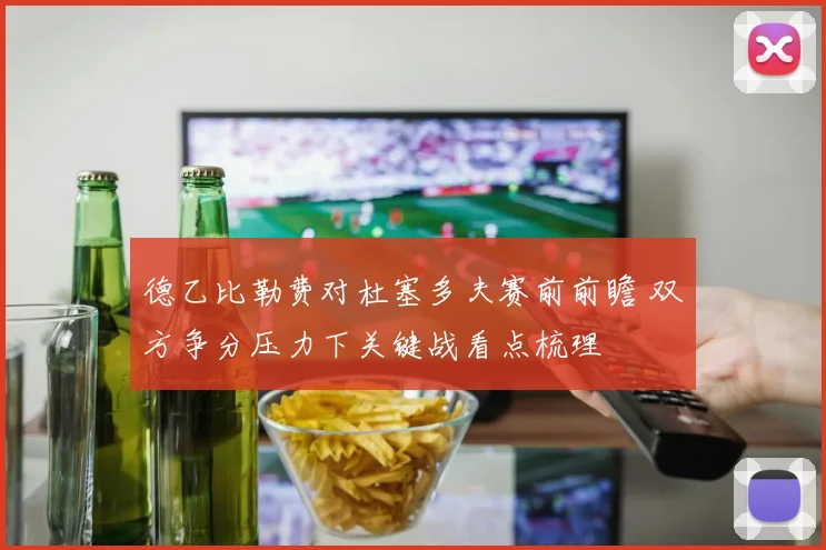 德乙比勒费对杜塞多夫赛前前瞻 双方争分压力下关键战看点梳理