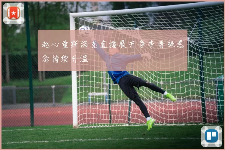 赵心童斯诺克直播展开争夺晋级悬念持续升温