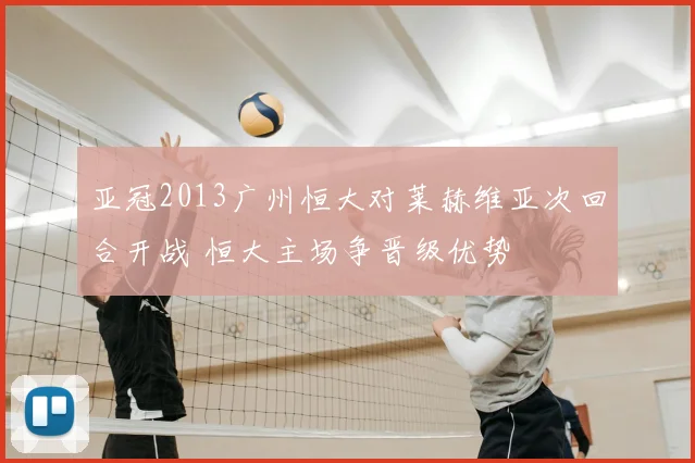 亚冠2013广州恒大对莱赫维亚次回合开战 恒大主场争晋级优势