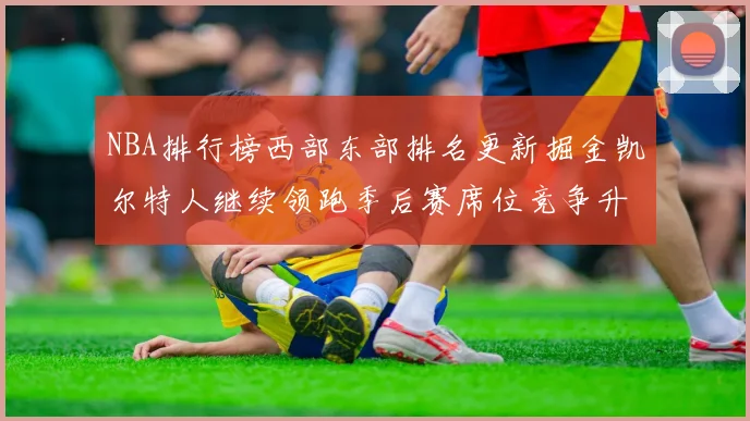 NBA排行榜西部东部排名更新掘金凯尔特人继续领跑季后赛席位竞争升温