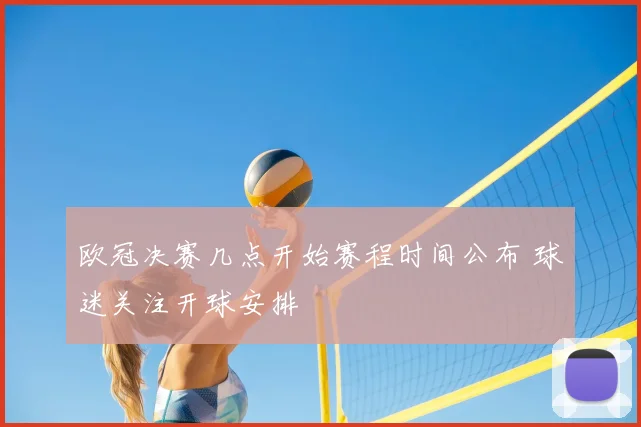 欧冠决赛几点开始赛程时间公布 球迷关注开球安排