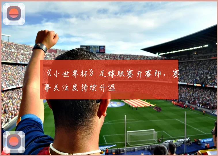 《小世界杯》足球联赛开赛即，赛事关注度持续升温