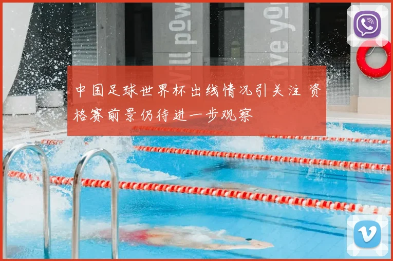 中国足球世界杯出线情况引关注 资格赛前景仍待进一步观察