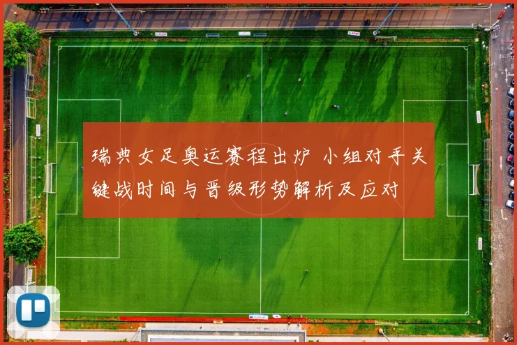 瑞典女足奥运赛程出炉 小组对手关键战时间与晋级形势解析及应对