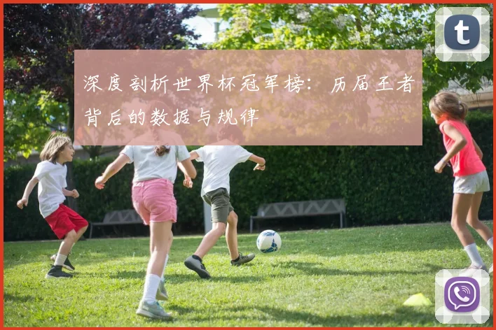 深度剖析世界杯冠军榜：历届王者背后的数据与规律