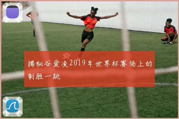 揭秘谷爱凌2019年世界杯赛场上的制胜一跳